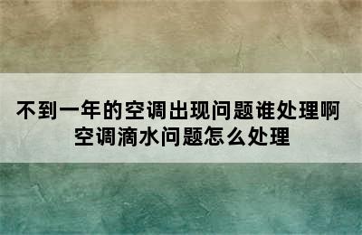 不到一年的空调出现问题谁处理啊 空调滴水问题怎么处理